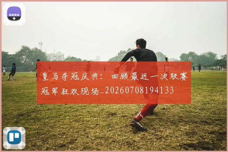 皇马夺冠庆典:回顾最近一次联赛冠军狂欢现场_20260708194133