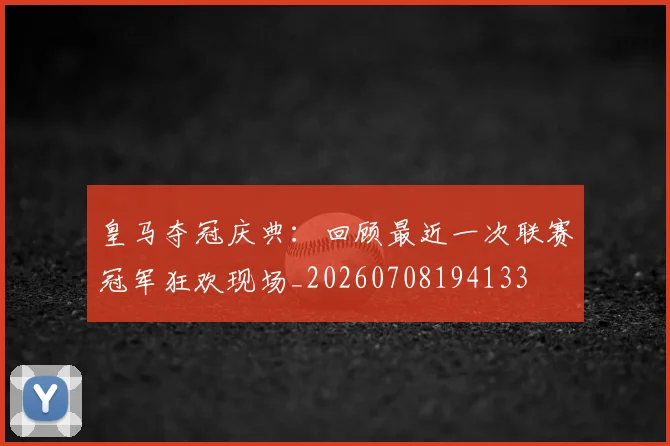皇马夺冠庆典：回顾最近一次联赛冠军狂欢现场_20260708194133